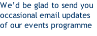 We’d be glad to send you occasional email updates of our events programme